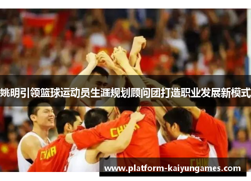 姚明引领篮球运动员生涯规划顾问团打造职业发展新模式
