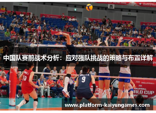 中国队赛前战术分析:应对强队挑战的策略与布置详解 中国队赛前战术分析:应对强队挑战的策略与布置详解