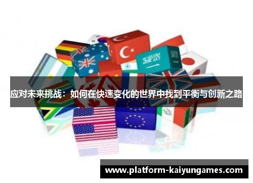 应对未来挑战:如何在快速变化的世界中找到平衡与创新之路 应对未来挑战:如何在快速变化的世界中找到平衡与创新之路
