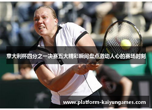 意大利杯四分之一决赛五大精彩瞬间盘点激动人心的赛场时刻