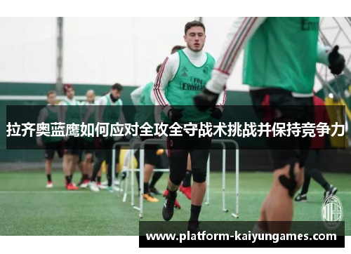 拉齐奥蓝鹰如何应对全攻全守战术挑战并保持竞争力