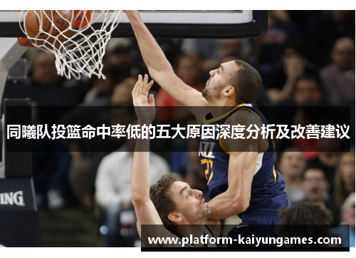 同曦队投篮命中率低的五大原因深度分析及改善建议