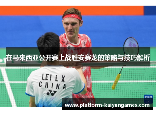 在马来西亚公开赛上战胜安赛龙的策略与技巧解析