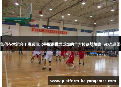 如何在大运会上脱颖而出并取得优异成绩的全方位备战策略与心态调整