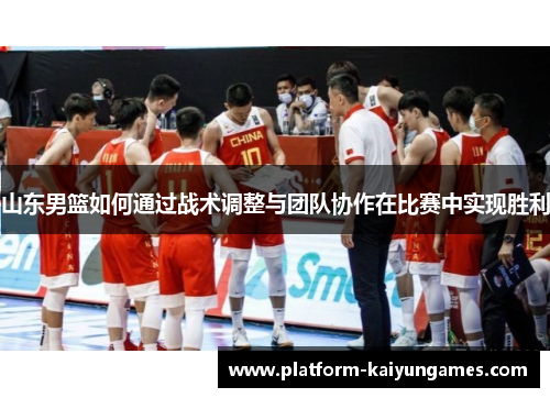 山东男篮如何通过战术调整与团队协作在比赛中实现胜利