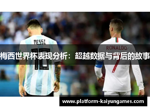 梅西世界杯表现分析：超越数据与背后的故事