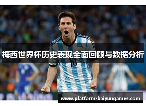 梅西世界杯历史表现全面回顾与数据分析