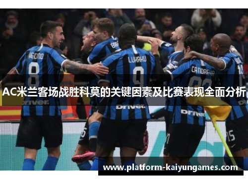 AC米兰客场战胜科莫的关键因素及比赛表现全面分析