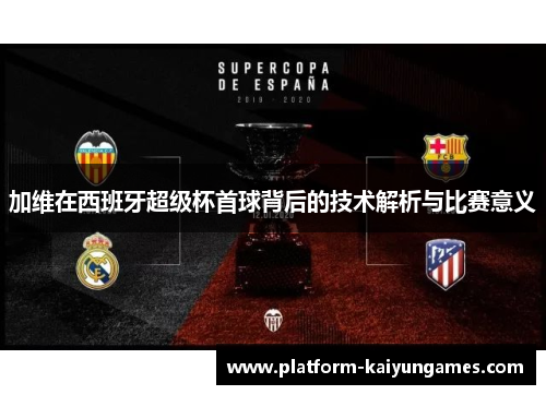 加维在西班牙超级杯首球背后的技术解析与比赛意义