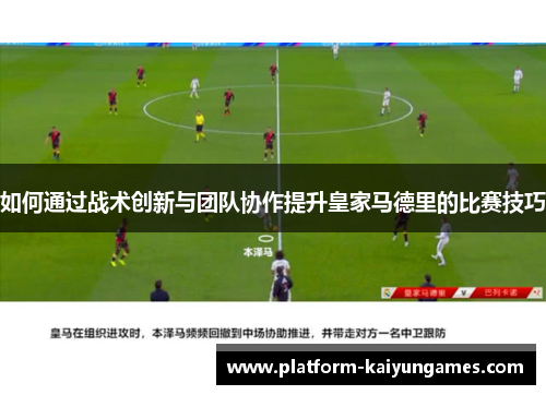 如何通过战术创新与团队协作提升皇家马德里的比赛技巧 如何通过战术创新与团队协作提升皇家马德里的比赛技巧