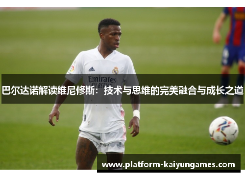 巴尔达诺解读维尼修斯：技术与思维的完美融合与成长之道