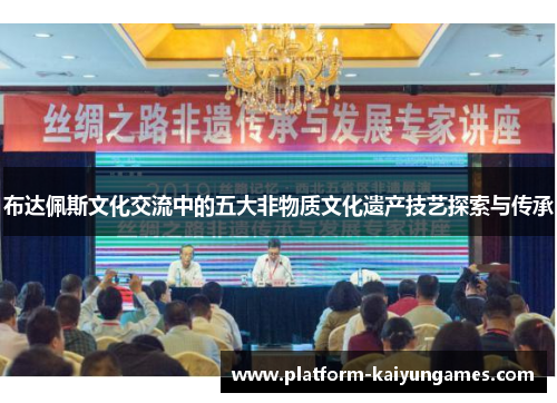 布达佩斯文化交流中的五大非物质文化遗产技艺探索与传承