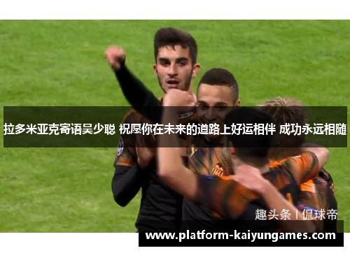 拉多米亚克寄语吴少聪 祝愿你在未来的道路上好运相伴 成功永远相随