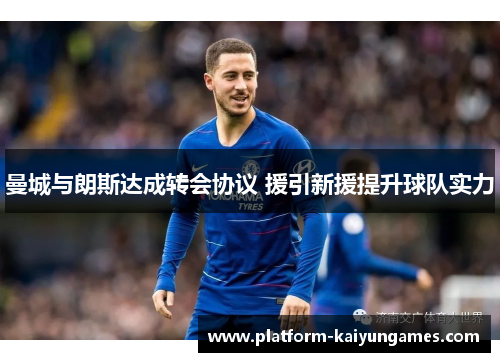 曼城与朗斯达成转会协议 援引新援提升球队实力