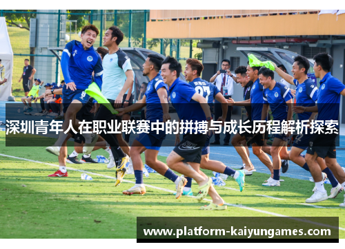 深圳青年人在职业联赛中的拼搏与成长历程解析探索 深圳青年人在职业联赛中的拼搏与成长历程解析探索