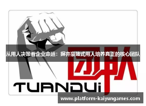 从用人决策看企业命运：摒弃豪赌式用人培养真正的核心团队
