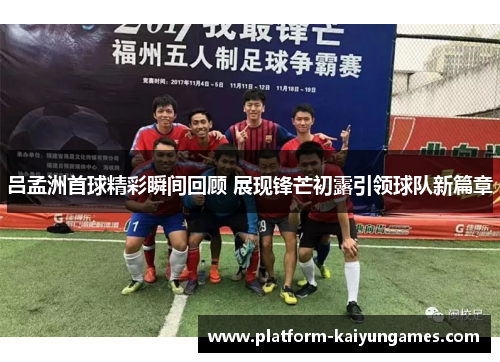 吕孟洲首球精彩瞬间回顾 展现锋芒初露引领球队新篇章