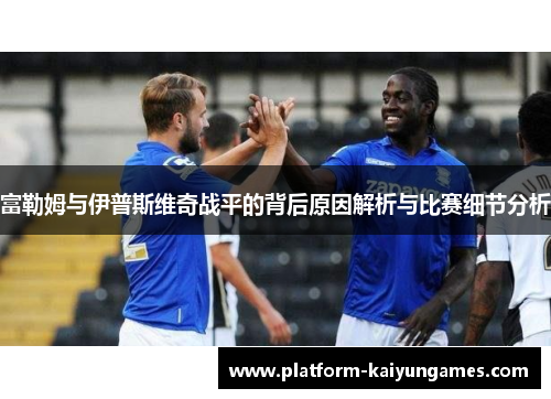 富勒姆与伊普斯维奇战平的背后原因解析与比赛细节分析