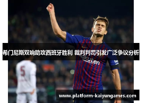 希门尼斯双响助攻西班牙胜利 裁判判罚引发广泛争议分析