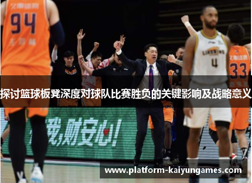 探讨篮球板凳深度对球队比赛胜负的关键影响及战略意义