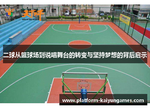二球从篮球场到说唱舞台的转变与坚持梦想的背后启示 二球从篮球场到说唱舞台的转变与坚持梦想的背后启示