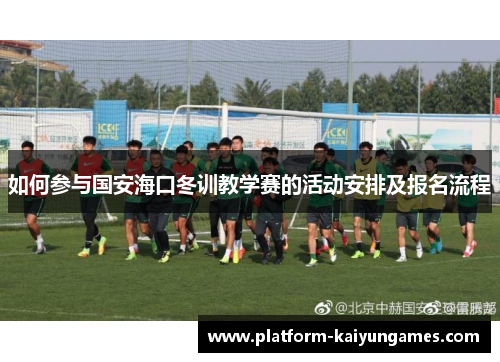 如何参与国安海口冬训教学赛的活动安排及报名流程