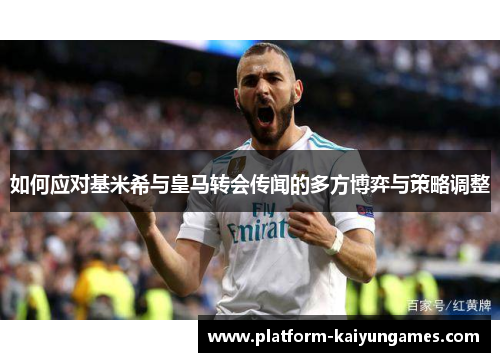 如何应对基米希与皇马转会传闻的多方博弈与策略调整