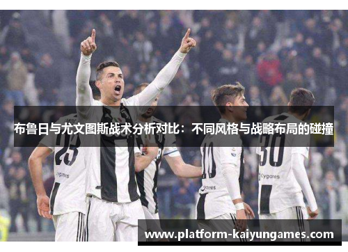 布鲁日与尤文图斯战术分析对比:不同风格与战略布局的碰撞 布鲁日与尤文图斯战术分析对比:不同风格与战略布局的碰撞