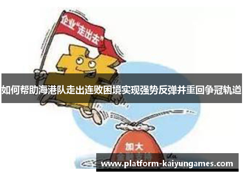 如何帮助海港队走出连败困境实现强势反弹并重回争冠轨道