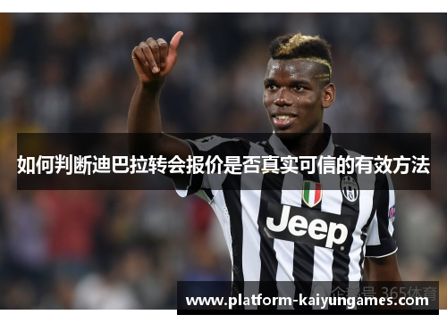 如何判断迪巴拉转会报价是否真实可信的有效方法 如何判断迪巴拉转会报价是否真实可信的有效方法