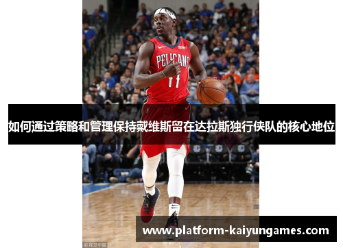 如何通过策略和管理保持戴维斯留在达拉斯独行侠队的核心地位