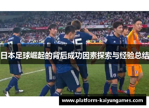 日本足球崛起的背后成功因素探索与经验总结 日本足球崛起的背后成功因素探索与经验总结