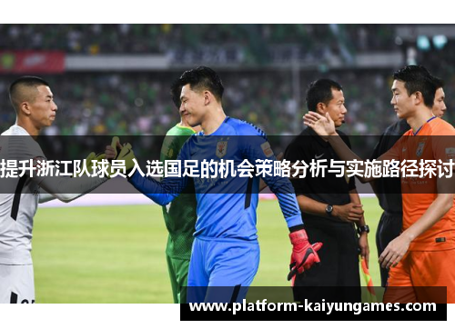 提升浙江队球员入选国足的机会策略分析与实施路径探讨 提升浙江队球员入选国足的机会策略分析与实施路径探讨