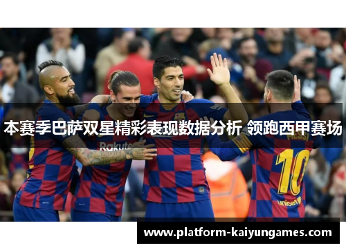 本赛季巴萨双星精彩表现数据分析 领跑西甲赛场 本赛季巴萨双星精彩表现数据分析 领跑西甲赛场