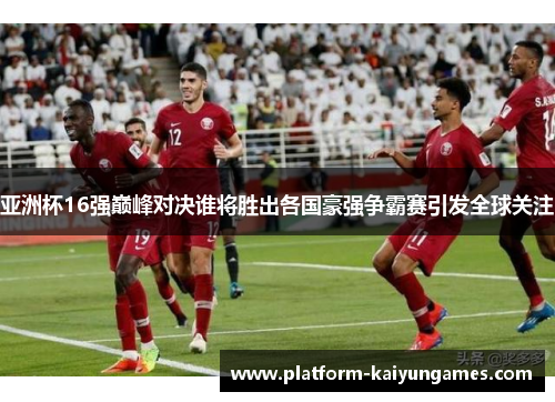 亚洲杯16强巅峰对决谁将胜出各国豪强争霸赛引发全球关注