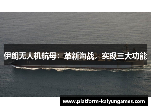 伊朗无人机航母：革新海战，实现三大功能