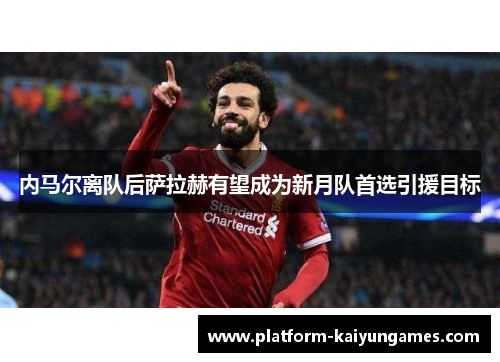 内马尔离队后萨拉赫有望成为新月队首选引援目标