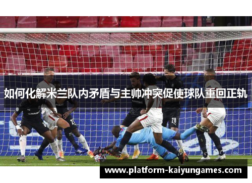 如何化解米兰队内矛盾与主帅冲突促使球队重回正轨