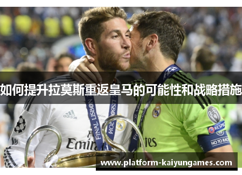 如何提升拉莫斯重返皇马的可能性和战略措施
