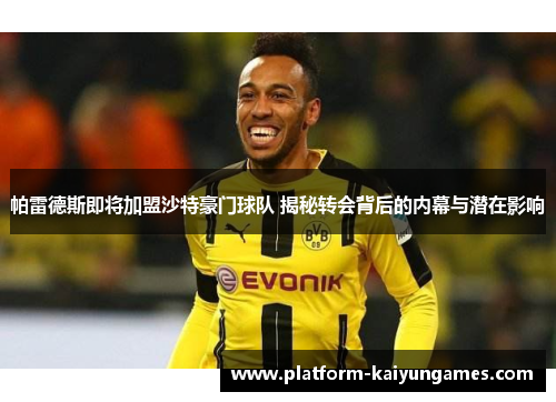 帕雷德斯即将加盟沙特豪门球队 揭秘转会背后的内幕与潜在影响