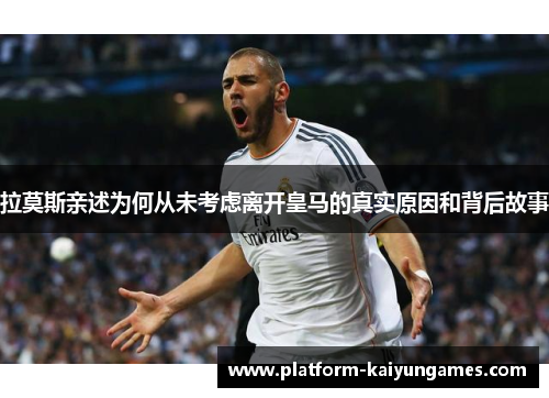 拉莫斯亲述为何从未考虑离开皇马的真实原因和背后故事