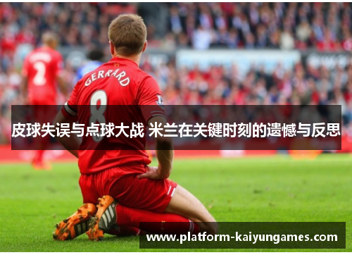 皮球失误与点球大战 米兰在关键时刻的遗憾与反思