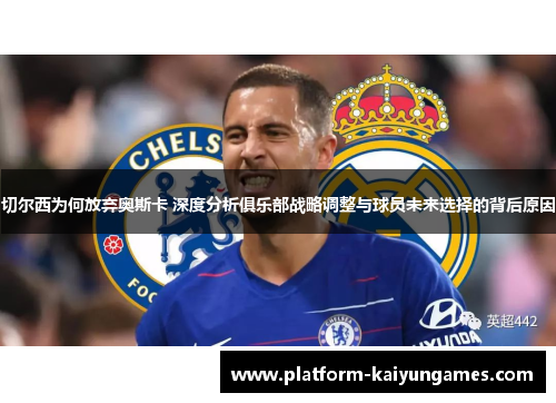 切尔西为何放弃奥斯卡 深度分析俱乐部战略调整与球员未来选择的背后原因 切尔西为何放弃奥斯卡 深度分析俱乐部战略调整与球员未来选择的背后原因