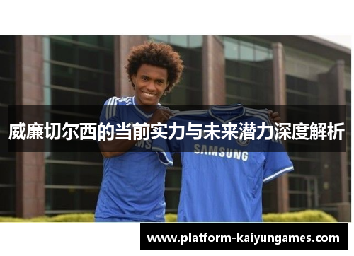 威廉切尔西的当前实力与未来潜力深度解析 威廉切尔西的当前实力与未来潜力深度解析