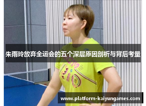 朱雨玲放弃全运会的五个深层原因剖析与背后考量 朱雨玲放弃全运会的五个深层原因剖析与背后考量