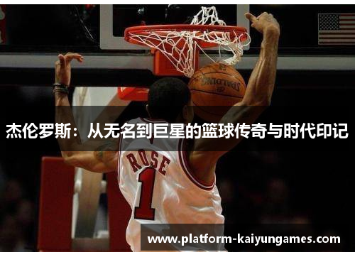 杰伦罗斯:从无名到巨星的篮球传奇与时代印记 杰伦罗斯:从无名到巨星的篮球传奇与时代印记