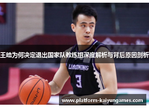 王皓为何决定退出国家队教练组深度解析与背后原因剖析 王皓为何决定退出国家队教练组深度解析与背后原因剖析
