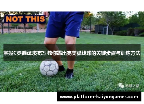 掌握C罗弧线球技巧 教你踢出完美弧线球的关键步骤与训练方法