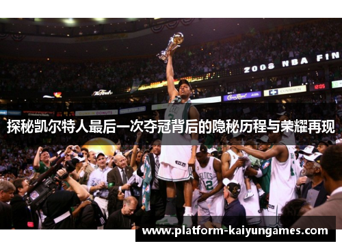 探秘凯尔特人最后一次夺冠背后的隐秘历程与荣耀再现