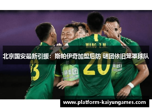 北京国安最新引援：斯帕伊奇加盟后防 谜团依旧笼罩球队